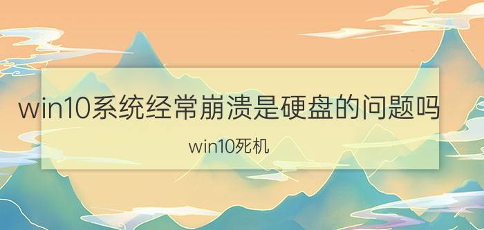 win10系统经常崩溃是硬盘的问题吗 win10死机？